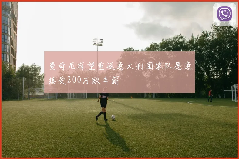 曼奇尼有望重返意大利国家队愿意接受200万欧年薪