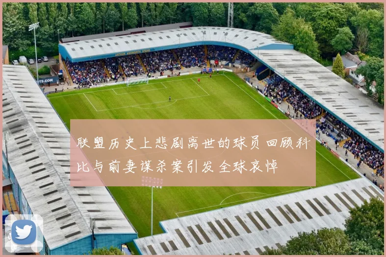 联盟历史上悲剧离世的球员回顾科比与前妻谋杀案引发全球哀悼