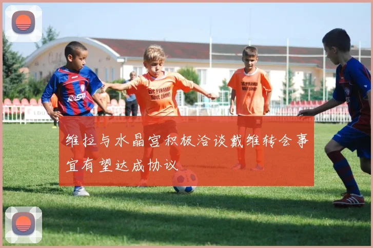 维拉与水晶宫积极洽谈戴维转会事宜有望达成协议