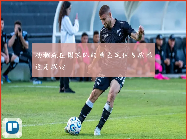 杨瀚森在国家队的角色定位与战术运用探讨