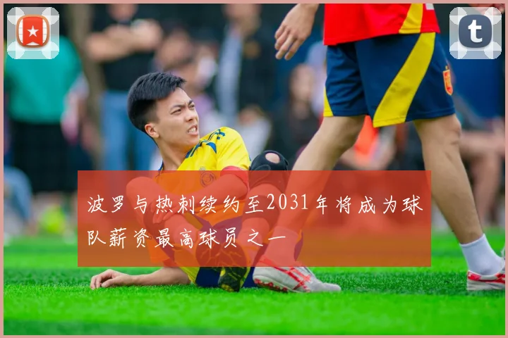 波罗与热刺续约至2031年将成为球队薪资最高球员之一