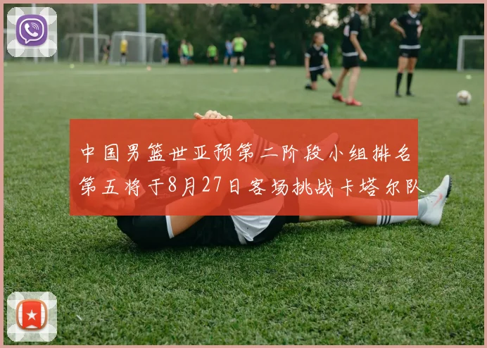 中国男篮世亚预第二阶段小组排名第五将于8月27日客场挑战卡塔尔队
