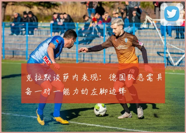 克拉默谈萨内表现：德国队急需具备一对一能力的左脚边锋