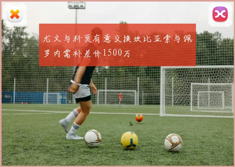 尤文与科莫有意交换坎比亚索与佩罗内需补差价1500万