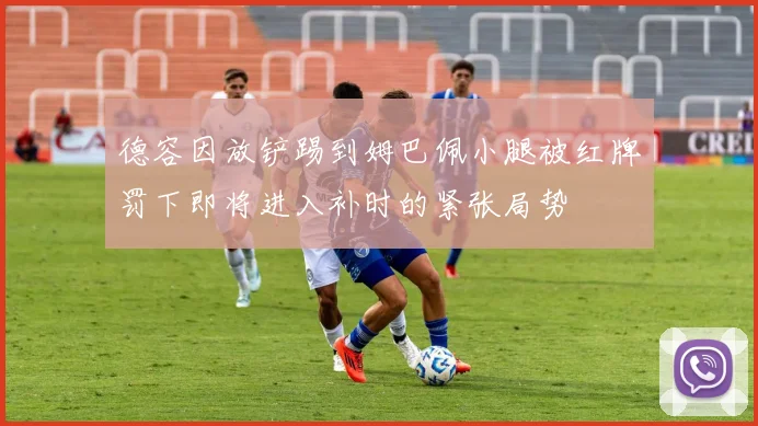德容因放铲踢到姆巴佩小腿被红牌罚下即将进入补时的紧张局势