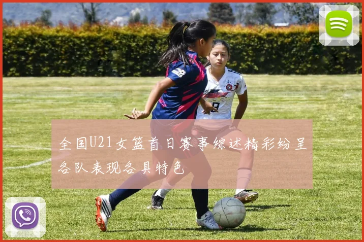 全国U21女篮首日赛事综述精彩纷呈各队表现各具特色