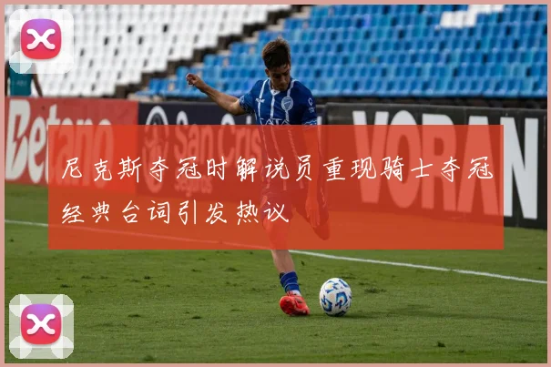 尼克斯夺冠时解说员重现骑士夺冠经典台词引发热议