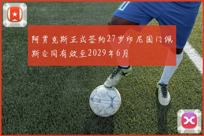 阿贾克斯正式签约27岁印尼国门佩斯合同有效至2029年6月